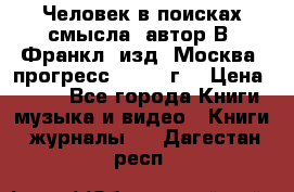 Человек в поисках смысла, автор В. Франкл, изд. Москва “прогресс“, 1990 г. › Цена ­ 500 - Все города Книги, музыка и видео » Книги, журналы   . Дагестан респ.
